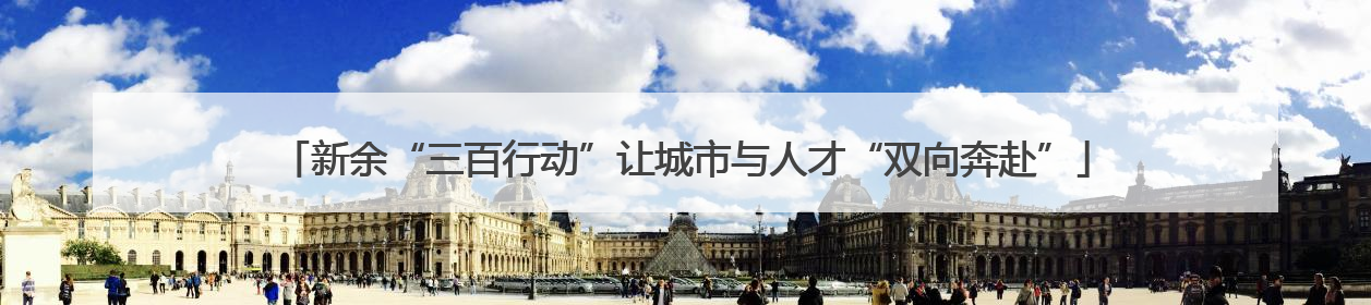 新余“三百行动”让城市与人才“双向奔赴”