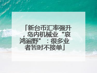 新台币汇率强升，岛内机械业“哀鸿遍野”：很多业者暂时不接单