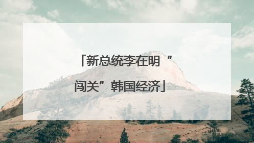 新总统李在明“闯关”韩国经济