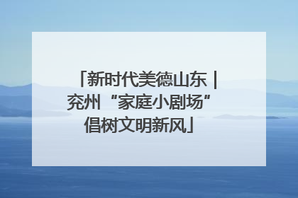 新时代美德山东｜兖州“家庭小剧场”倡树文明新风