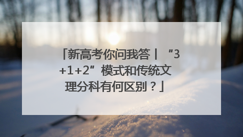 新高考你问我答丨“3+1+2”模式和传统文理分科有何区别？