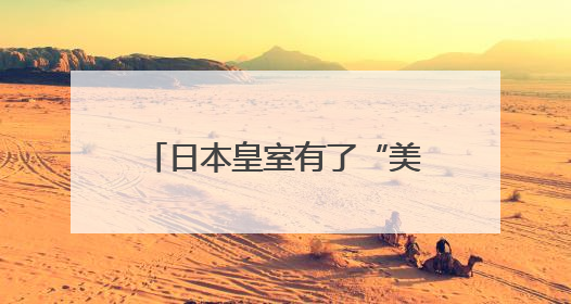 日本皇室有了“美籍”后代？日本宫内厅宣布：秋筱宫夫妇迎来首个孙辈
