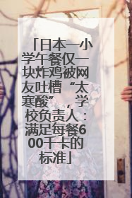 日本一小学午餐仅一块炸鸡被网友吐槽“太寒酸”，学校负责人：满足每餐600千卡的标准