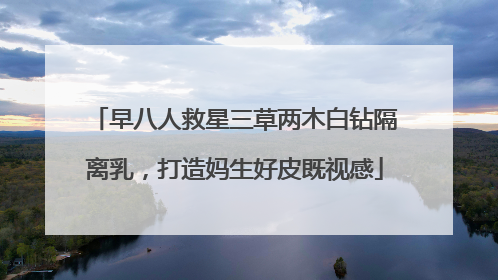 早八人救星三草两木白钻隔离乳，打造妈生好皮既视感