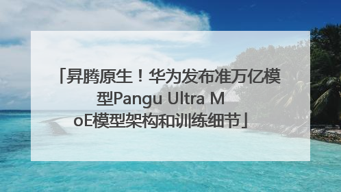 昇腾原生！华为发布准万亿模型Pangu Ultra MoE模型架构和训练细节