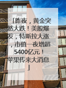昨夜，黄金突然大跌！美股爆发，特斯拉大涨，市值一夜增超5400亿元！苹果传来大消息