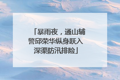 暴雨夜，通山辅警邱荣华纵身跃入深渠防汛排险