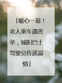 暖心一幕！老人乘车遇善举，城阳巴士驾驶员传递温情