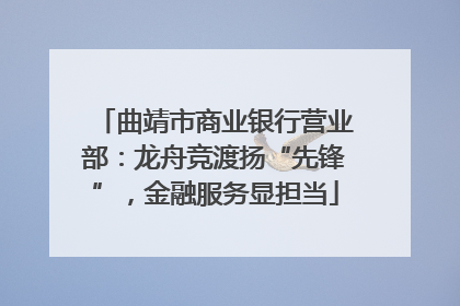 曲靖市商业银行营业部：龙舟竞渡扬“先锋”，金融服务显担当