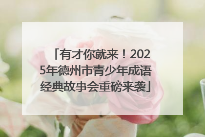有才你就来！2025年德州市青少年成语经典故事会重磅来袭
