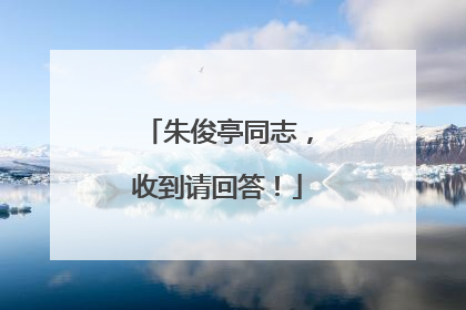 朱俊亭同志，收到请回答！