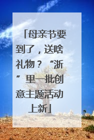 母亲节要到了，送啥礼物？“浙”里一批创意主题活动上新