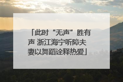 此时“无声”胜有声 浙江海宁听障夫妻以舞蹈诠释热爱