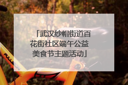 武汉纱帽街道百花街社区端午公益美食节主题活动