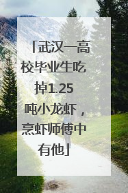 武汉一高校毕业生吃掉1.25吨小龙虾，烹虾师傅中有他