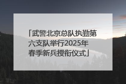 武警北京总队执勤第六支队举行2025年春季新兵授衔仪式