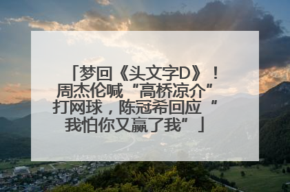 梦回《头文字D》！周杰伦喊“高桥凉介”打网球，陈冠希回应“我怕你又赢了我”
