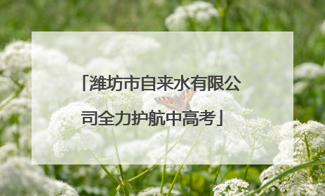 潍坊市自来水有限公司全力护航中高考