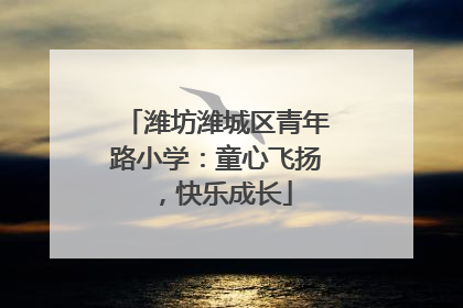 潍坊潍城区青年路小学：童心飞扬，快乐成长