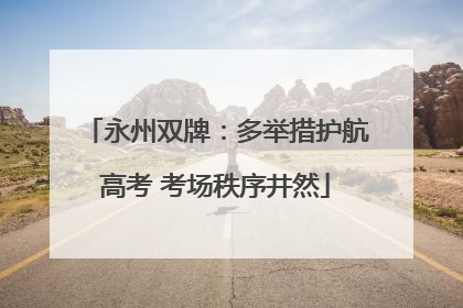 永州双牌：多举措护航高考 考场秩序井然