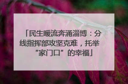 民生暖流奔涌淄博：分线指挥部攻坚克难，托举“家门口”的幸福