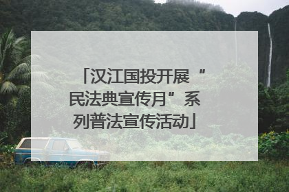 汉江国投开展“民法典宣传月”系列普法宣传活动
