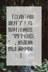 江南习俗课开了！乌饭叶汁画出“四个自信”，奶茶地图走遍中国