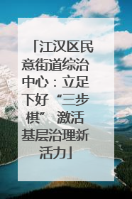 江汉区民意街道综治中心：立足下好“三步棋” 激活基层治理新活力