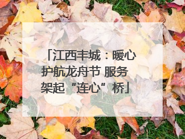 江西丰城：暖心护航龙舟节 服务架起“连心”桥