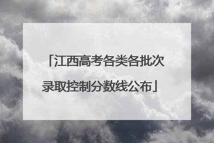 江西高考各类各批次录取控制分数线公布