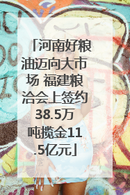 河南好粮油迈向大市场 福建粮洽会上签约38.5万吨揽金11.5亿元