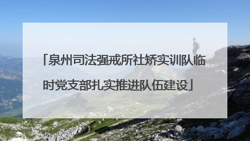 泉州司法强戒所社矫实训队临时党支部扎实推进队伍建设