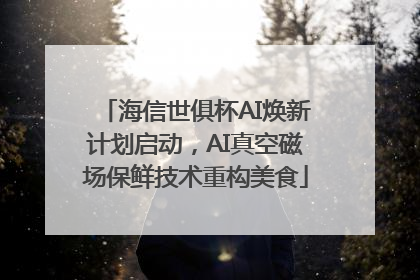 海信世俱杯AI焕新计划启动，AI真空磁场保鲜技术重构美食