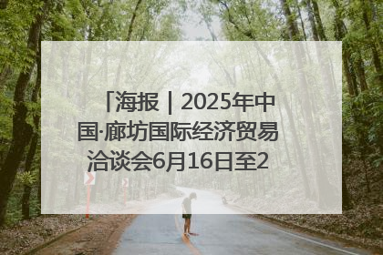 海报｜2025年中国·廊坊国际经济贸易洽谈会6月16日至20日在廊坊召开