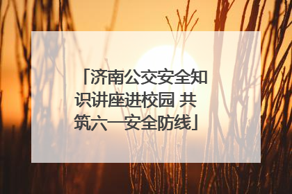 济南公交安全知识讲座进校园 共筑六一安全防线