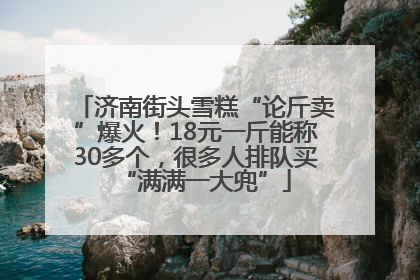 济南街头雪糕“论斤卖”爆火！18元一斤能称30多个，很多人排队买“满满一大兜”