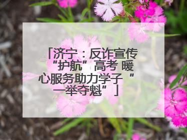 济宁：反诈宣传“护航”高考 暖心服务助力学子“一举夺魁”