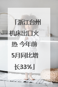 浙江台州机床出口火热 今年前5月同比增长33%