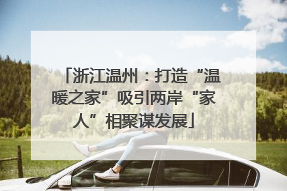 浙江温州：打造“温暖之家”吸引两岸“家人”相聚谋发展