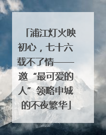 浦江灯火映初心，七十六载不了情——邀“最可爱的人”领略申城的不夜繁华