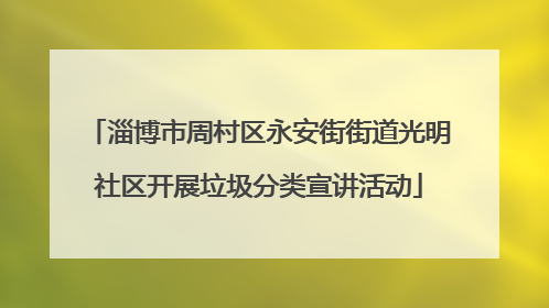 淄博市周村区永安街街道光明社区开展垃圾分类宣讲活动