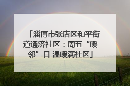 淄博市张店区和平街道通济社区：周五“暖邻”日 温暖满社区