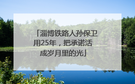 淄博铁路人孙保卫用25年，把承诺活成岁月里的光