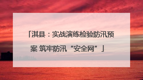淇县：实战演练检验防汛预案 筑牢防汛“安全网”