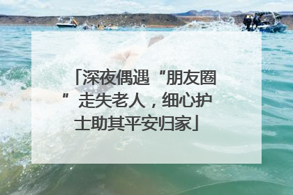 深夜偶遇“朋友圈”走失老人，细心护士助其平安归家