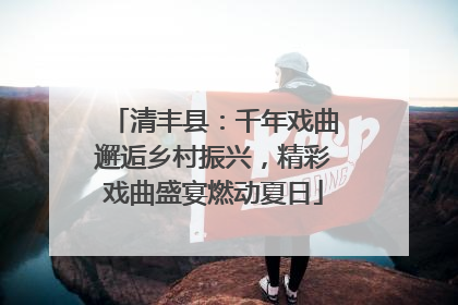 清丰县：千年戏曲邂逅乡村振兴，精彩戏曲盛宴燃动夏日