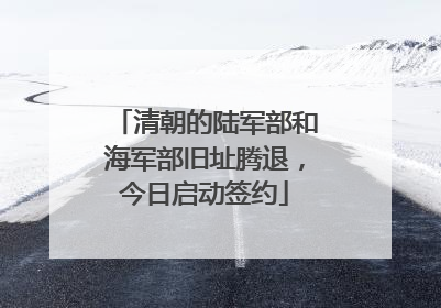 清朝的陆军部和海军部旧址腾退，今日启动签约