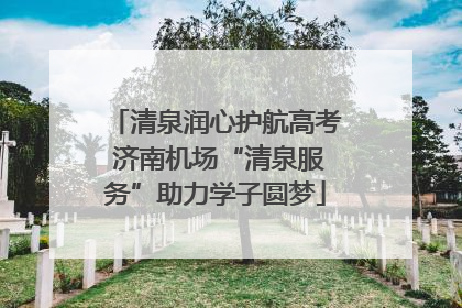 清泉润心护航高考 济南机场“清泉服务”助力学子圆梦