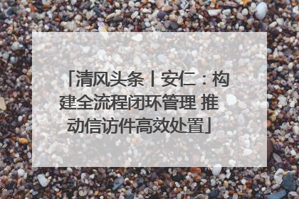 清风头条丨安仁：构建全流程闭环管理 推动信访件高效处置