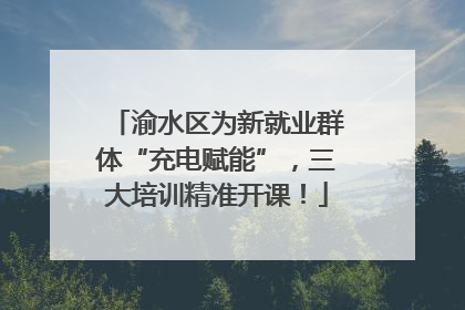 渝水区为新就业群体“充电赋能”，三大培训精准开课！